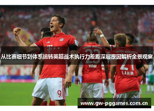 从比赛细节到体系运转英超战术执行力差距深层原因解析全景观察