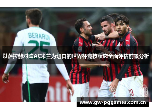 以萨拉赫对阵AC米兰为切口的世界杯竞技状态全面评估前景分析