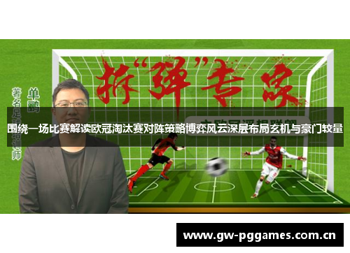 围绕一场比赛解读欧冠淘汰赛对阵策略博弈风云深层布局玄机与豪门较量 围绕一场比赛解读欧冠淘汰赛对阵策略博弈风云深层布局玄机与豪门较量