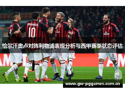 恰尔汗奥卢对阵利物浦表现分析与西甲赛季状态评估 恰尔汗奥卢对阵利物浦表现分析与西甲赛季状态评估